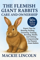 THE FLEMISH GIANT RABBITS CARE AND OWNERSHIP: Expert Tips On Housing, Feeding, Grooming, Training, Breeding, Health, And Lifelong Companionship For Flemish Giant Rabbits B0G81N8DM7 Book Cover