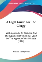 A Legal Guide For The Clergy: With Appendix Of Statutes, And The Judgment Of The Final Court On The Appeal Of Mr. Ridsdale 0469737212 Book Cover