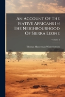 An Account Of The Native Africans In The Neighbourhood Of Sierra Leone: To Which Is Added An Account Of The Present State Of Medicine Among Them, Volume 2 117921319X Book Cover
