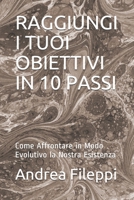 RAGGIUNGI I TUOI OBIETTIVI IN 10 PASSI: Come Affrontare in Modo Evolutivo la Nostra Esistenza 168976967X Book Cover