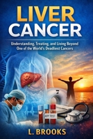 Liver Cancer: Understanding, Treating, and Living Beyond One of the World’s Deadliest Cancers (Medical Book Series “Fighting Cancer: A Global, Medical, and Human Guide”) B0GDY4FF5Y Book Cover