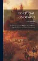 Portugal Ignorado: Estudo Social, Economico E Politico, Seguido De Um Appendice Relativo Aos Ultimos Acontecimentos 1022578669 Book Cover