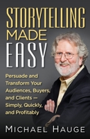 Storytelling Made Easy: Persuade and Transform Your Audiences, Buyers, and Clients — Simply, Quickly, and Profitably 1941870848 Book Cover