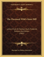 The Deceased Wife's Sister Bill: Letters From W. Holman Hunt, Frederick Pollock, And Others 1276349572 Book Cover