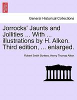 Jorrocks' Jaunts and Jollities ... With ... illustrations by H. Alken. Third edition, ... enlarged. 1241233012 Book Cover
