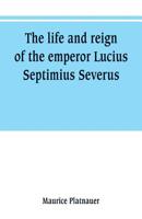 The life and reign of the emperor Lucius Septimius Severus 9353800706 Book Cover