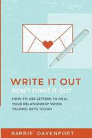 Write It Out, Don?t Fight It Out: How to Use Letters to Heal Your Relationship When Talking Gets Tough 1548557684 Book Cover