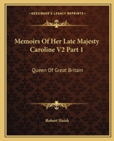 Memoirs of Her Late Majesty Caroline V2 Part 1: Queen of Great Britain 1432501305 Book Cover