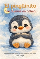 El pingüinito que duerme en calma: Rutina nocturna para niños · Sueño tranquilo · Calma emocional antes de dormir - libro en español (Spanish Edition) B0GJPZ6582 Book Cover
