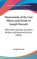 Memoranda of the Last Illness and Death of Joseph Howard: With Short Extracts of Letters Written and Received by Him 1104191989 Book Cover