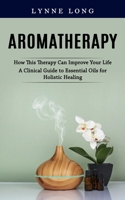 Aromatherapy: How This Therapy Can Improve Your Life 1998769003 Book Cover