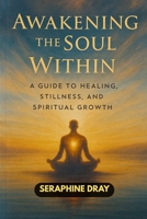 AWAKENING THE SOUL WITHIN: A Guide to Healing, Stillness, And Spiritual Growth B0FV2T878L Book Cover