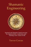 Shamanic Engineering: Spiritual and shamanic based exercises for empowerment, connection, and charting a new course in life 1739701909 Book Cover
