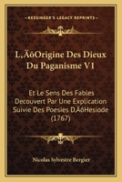 L’Origine Des Dieux Du Paganisme V1: Et Le Sens Des Fables Decouvert Par Une Explication Suivie Des Poesies D’Hesiode (1767) 116620023X Book Cover