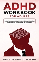 ADHD Workbook for Adults: Skills to Improve Concentration, Organization, Stress Management in Difficult Situations: Including Work, School, and Personal Relationships 1801142599 Book Cover