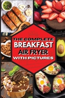 The Complete Breakfast Air Fryer with Pictures: Delicious Recipes For Effortless Air Frying 1802681930 Book Cover