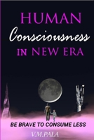 HUMAN Consciousness IN NEW ERA: Be Brave to Consume Less B08MSQ3YRD Book Cover