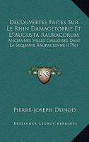 Decouvertes Faites Sur Le Rhin Damagetobrie Et D'Augusta Rauracorum: Anciennes Villes Gauloises Dans La Sequanie Rauracienne (1796) 1247751678 Book Cover