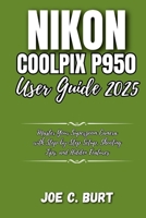 Nikon Coolpix P950 User Guide 2025: Master Your Superzoom Camera with Step-by-Step Setup, Shooting Tips, and Hidden Features B0FTMFWTXH Book Cover
