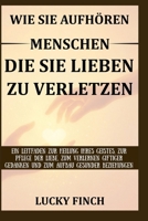 WIE SIE AUFHÖREN MENSCHEN DIE SIE LIEBEN ZU VERLETZEN: EIN LEITFADEN ZUR HEILUNG IHRES GEISTES, ZUR PFLEGE DER LIEBE, ZUM VERLERNEN GIFTIGER GEDANKEN ... AUFBAU GESUNDER BEZIEHUNGEN (German Edition) B0FN86BC42 Book Cover