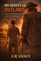 No Graves For Outlaws: A Tale Of Redemption, Revenge, And the Making Of a Outlaw B0GWTFR28Y Book Cover