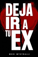 DEJA IR A TU EX: El camino hacia la libertad emocional y una nueva versión de ti (Spanish Edition) B0H9JLVG5W Book Cover