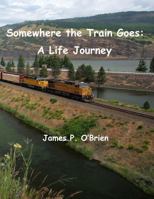 Somewhere the Train Goes: A Life Journey 1523411511 Book Cover