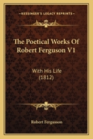 The Poetical Works Of Robert Ferguson V1: With His Life 0548793565 Book Cover