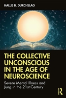 The Collective Unconscious in the Age of Neuroscience: Severe Mental Illness and Jung in the 21st Century 1138057363 Book Cover