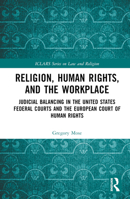 Religion, Human Rights, and the Workplace: Judicial Balancing in the United States Federal Courts and the European Court of Human Rights 1032490667 Book Cover