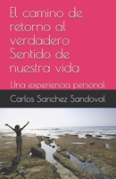 El camino de retorno al verdadero Sentido de nuestra vida: Una experiencia personal (Una quia practica para crecer y mejorar tu vida en consciencia) (Spanish Edition) B088GJFM2Z Book Cover