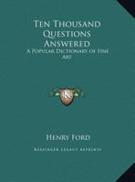 Ten Thousand Questions Answered: A Popular Dictionary of Fine Art 1162607637 Book Cover
