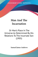 Man And The Incarnation: Or Man's Place In The Universe As Determined By His Relations To The Incarnate Son 1165544725 Book Cover