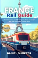 FRANCE RAIL GUIDE 2025: Scenic Journeys, Smart Planning, and Money-Saving Tips with Maps, Routes, and Practical Advice B0FMRDW4W7 Book Cover