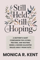 Still Held, Still Hoping: A Mother’s Quiet Companion for Loving, Praying, and Waiting When a Grown Daughter Walks Away from Faith (The Mother Daughter Restoration Series) B0GCD7H1X4 Book Cover