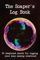 The Soaper's Log Book: 50 Templated Sheets for Logging Your Soap Making Creations! 1723935409 Book Cover