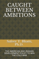 Caught Between Ambitions: The American and Iranian Development Policy to Win the Cold War B08TG296NQ Book Cover