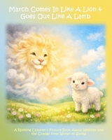 March Comes in Like a Lion & Goes Out Like a Lamb: A Rhyming Children’s Picture Book About Weather and the Change from Winter to Spring B0GQTX4F8F Book Cover
