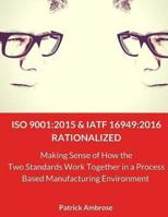 ISO 9001: 2015 and Iatf 16949:2016 Rationalized: Making Sense of How the Two Standards Work Together in a Process Based Manufacturing Environment 1545121842 Book Cover