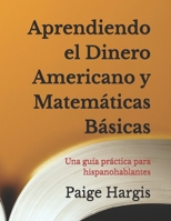 Aprendiendo el Dinero Americano y Matemáticas Básicas: Una guía práctica para hispanohablantes B0FNLPMW2C Book Cover