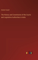 The History and Constitution of the Courts and Legislative Authorities in India 336815902X Book Cover