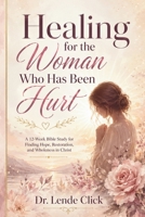 Healing for the Woman Who Has Been Hurt: A Bible Study for Finding Hope, Restoration, and Wholeness in Christ B0GYSFNBMV Book Cover