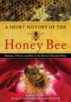A Short History of the Honey Bee: Humans, Flowers, and Bees in the Eternal Chase for Honey 0881929425 Book Cover