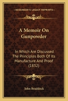 A Memoir on Gunpowder: In Which Are Discussed, the Principles Both of Its Manufacture and Proof 1493632507 Book Cover