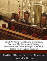 Civil Affairs Handbook, Germany, Section 2D: German Military Government Over Europe: The SS & Police in Occupied Europe 1288566921 Book Cover