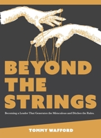 Beyond The Strings: Becoming a Leader That Generates the Miraculous and Ditches the Rules B0BX1ZB2XK Book Cover