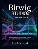 Bitwig Studio 6 Complete Guide: Unlocking Limitless Sound Design and Workflow Innovation (Audio Mastery Guides) B0G7Z7LB32 Book Cover