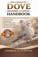 THE COMPLETE DOVE BEGINNER TO EXPERT HANDBOOK: A Detailed Guide to Dove Care and Management – Feeding Schedules, Housing Setup, Behavior ... Essentials, Species Profiles, and More. B0GXG7DNS9 Book Cover