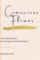 Conscious Flower - Healing Daily Evolving Authentically: Awakening Of The Soul B0991DBP7Q Book Cover