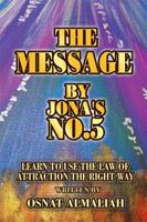 THE MESSAGE BY JONA'S NO.5: Learn to Use the Law of Attraction the Right Way 1441552847 Book Cover